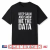 Keep Calm And Show Me The Data Data Scientist Shirt