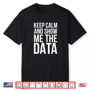 Keep Calm And Show Me The Data Data Scientist Shirt