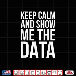 Design Keep Calm And Show Me The Data Data Scientist Shirt