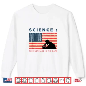 Sweatshirt Science The Facts In The Data Patriot Scientist Shirt