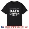 That Wasnt Very Data Driven Of You Data Geek Shirt