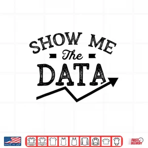 Show Me The Data Analyst Scientist Analysis Geek Shirt 4 Design Show Me The Data Analyst Scientist Analysis Geek Shirt