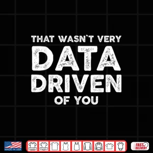 Design That WasnT Very Data Driven Of You Data Geek Shirt