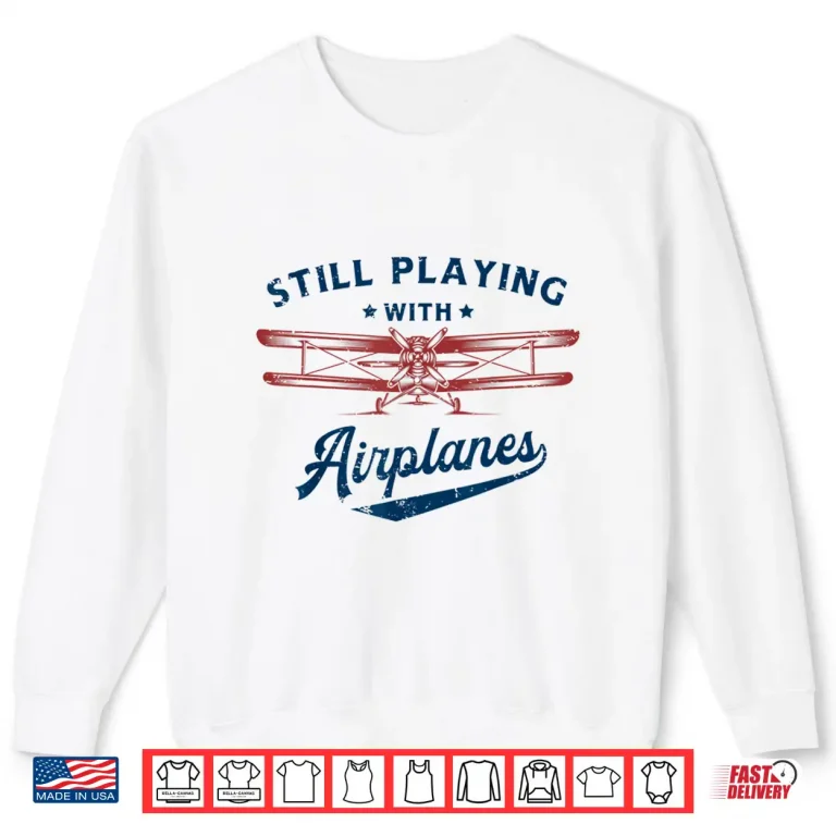 Sweatshirt Still Playing With Airplanes Pilot Funny Vintage Gifts Men Shirt