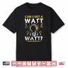 Can I Get A Watt Watt Shirt Electrician Light Bulb Gift