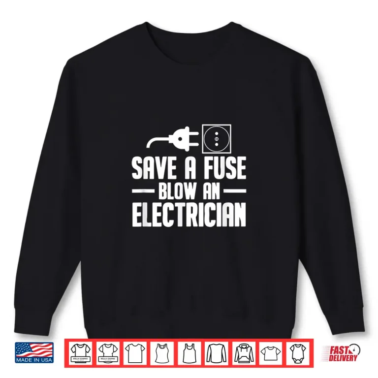 Sweatshirt Electrician Engineer Gift Save a Fuse Blow an Electrician Shirt