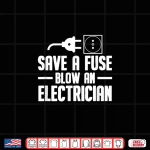 Electrician Engineer Gift Save A Fuse Blow An Electrician Shirt 4 Design Electrician Engineer Gift Save a Fuse Blow an Electrician Shirt