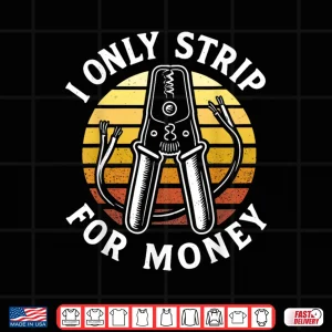 I Only Strip For Money Funny Electrician Humor Shirt 4 Design I Only Strip for Money Funny Electrician Humor Shirt
