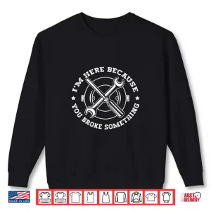 Sweatshirt Im Here Because You Broke Something Funny Mechanical Shirt