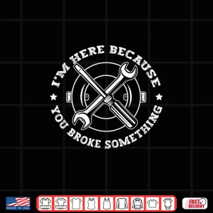 Design Im Here Because You Broke Something Funny Mechanical Shirt