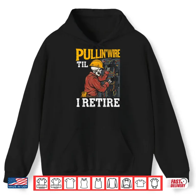 Hoodie Pullin Wire Til I Retire Skeleton Electrician Design Shirt