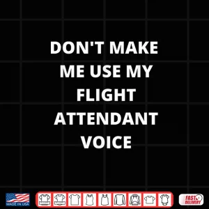 Design Dont Make Me Use My Flight Attendant Voice Stewardess Shirt