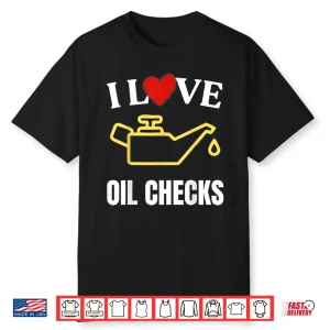 I Love Oil Checks Funny Mechanic Quote For Cars Lovers Shirt