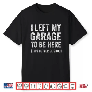I Left My Garage To Be Here Funny Car Guy Mechanic Shirt