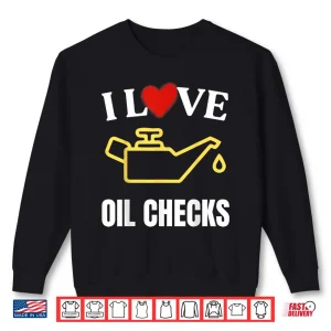 Sweatshirt I Love Oil Checks Funny Mechanic Quote For Cars Lovers Shirt