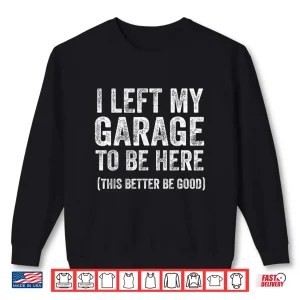 Sweatshirt I Left My Garage To Be Here Funny Car Guy Mechanic Shirt