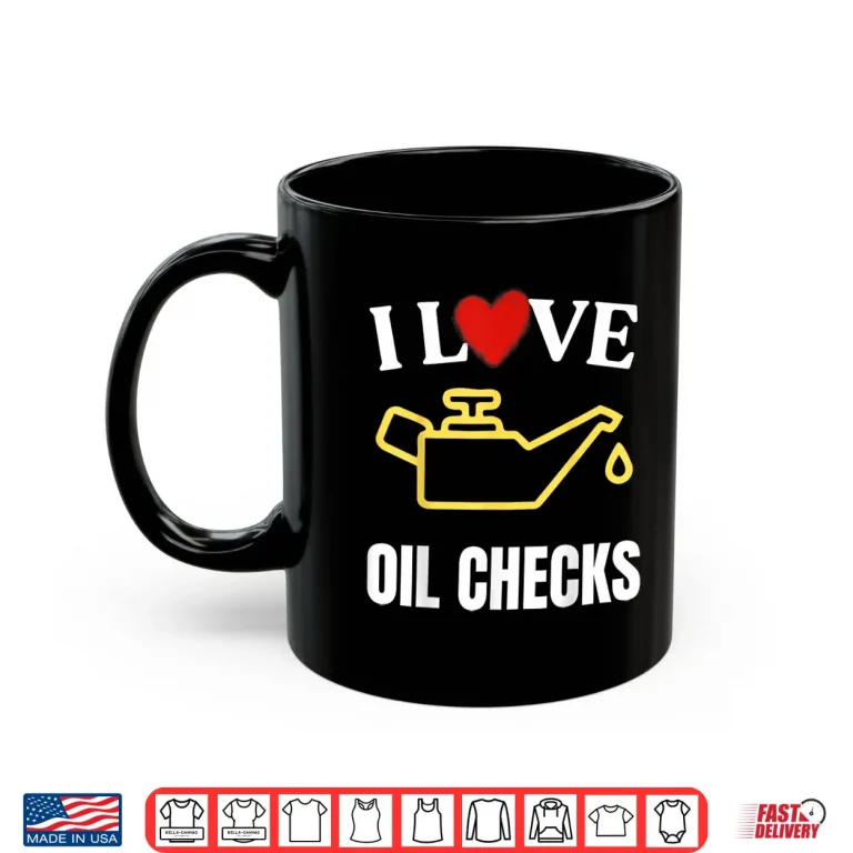 Mug I Love Oil Checks Funny Mechanic Quote For Cars Lovers Shirt