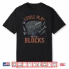 I Still Play With Blocks Funny Car Mechanic Engineers Shirt