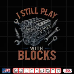 Design I Still Play With Blocks Funny Car Mechanic Engineers Shirt