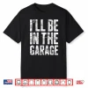 I’Ll Be In The Garage Shirt Mechanic Shirt Shirt