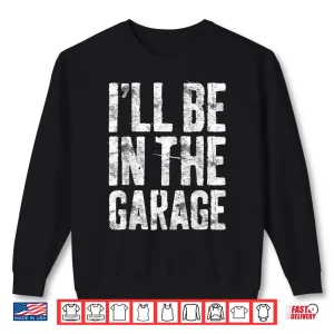 Sweatshirt ILl Be In The Garage Shirt Mechanic Shirt Shirt