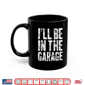 Mug ILl Be In The Garage Shirt Mechanic Shirt Shirt