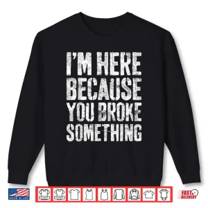 Sweatshirt IM Here Because You Broke Something Shirt Mechanic Gift Shirt