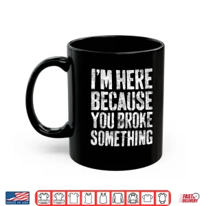 Mug IM Here Because You Broke Something Shirt Mechanic Gift Shirt