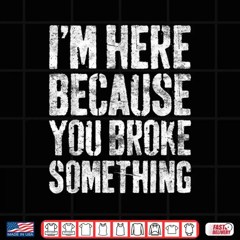 Design IM Here Because You Broke Something Shirt Mechanic Gift Shirt