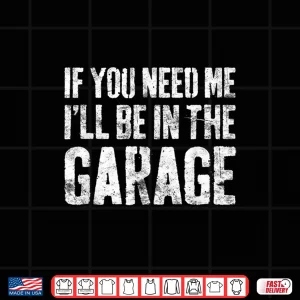 Design If You Need Me ILl Be In The Garage Shirt Mechanic Shirt Shirt