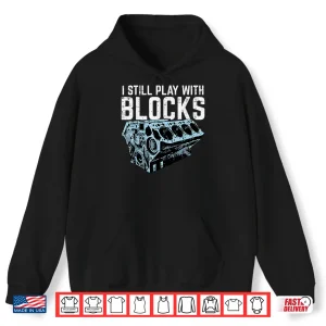 Hoodie Mechanic I Still Play With Blocks Funny Car Engine Men Women Shirt