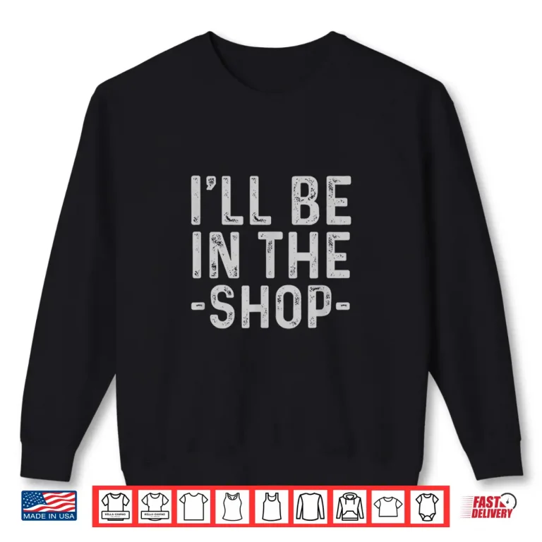 Sweatshirt Mens ILl Be In The Shop Mechanic Dad Joke Funny Handyman Grandpa Shirt