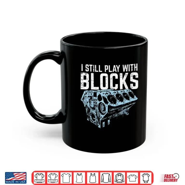 Mug Mechanic I Still Play With Blocks Funny Car Engine Men Women Shirt