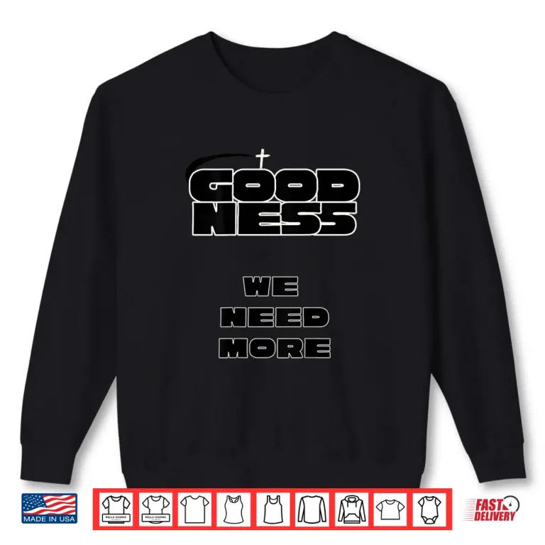 Sweatshirt Goodness We Need More Positive Inspirational Kindness Shirt