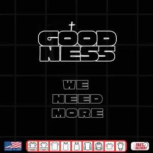 Design Goodness We Need More Positive Inspirational Kindness Shirt