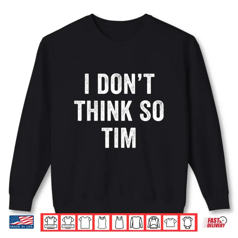 Sweatshirt I DonT Think So Tim Classic Quote Shirt