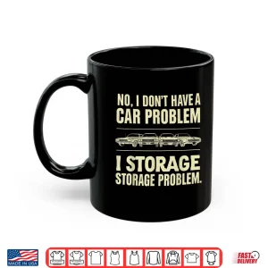 Mug No I DonT Have A Car Problem I Have A Storage Shirt