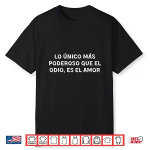 Lo Único Más Poderoso Que El Odio Es El Amor Love Shirt