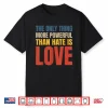 The Only Thing More Powerful Than Hate Is Love Statement Shirt