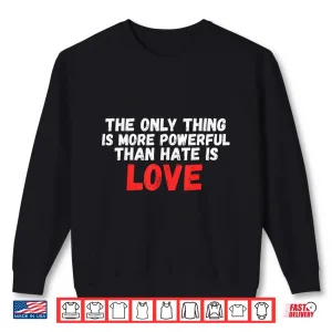 The Only Thing More Powerful Than Hate Is Love Professional Shirt 2 Sweatshirt The Only Thing More Powerful Than Hate Is Love Professional Shirt