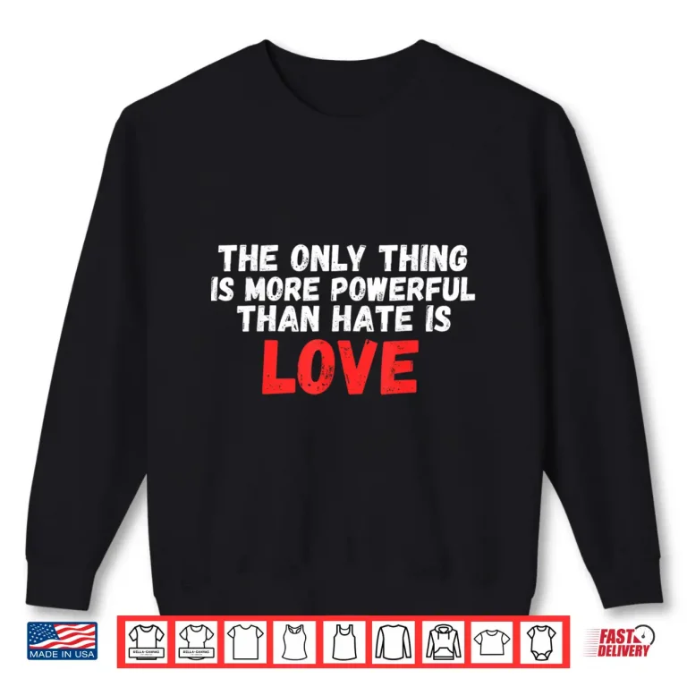 Sweatshirt The Only Thing More Powerful Than Hate Is Love Professional Shirt