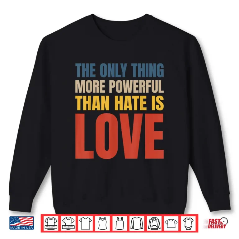 Sweatshirt The Only Thing More Powerful Than Hate Is Love Statement Shirt
