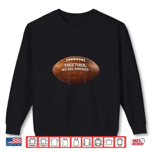 Together We Are America Patriotic American Football Design Shirt 2 Sweatshirt Together We Are America Patriotic American Football Design Shirt