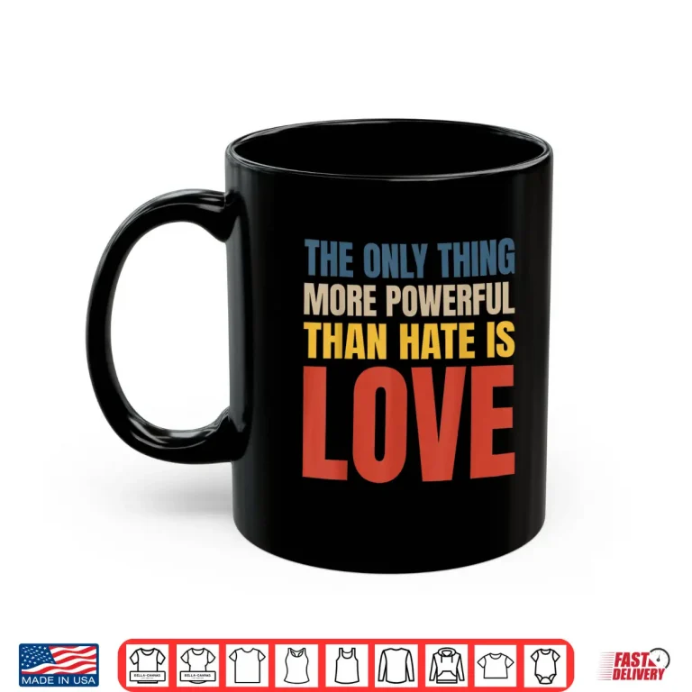 Mug The Only Thing More Powerful Than Hate Is Love Statement Shirt