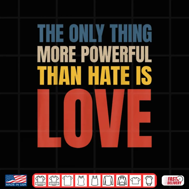 Design The Only Thing More Powerful Than Hate Is Love Statement Shirt