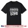Only Thing More Powerful Than Hate Is Love Statement Shirt
