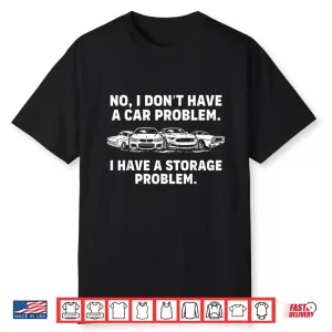 No I Don’T Have A Car Problem I Have A Storage Problem Shirt