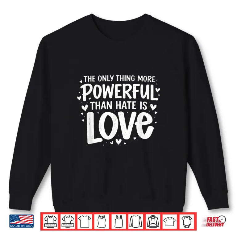 Sweatshirt Only Thing More Powerful Than Hate Is Love Statement Shirt