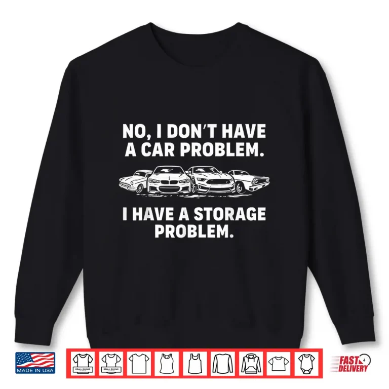 Sweatshirt No I DonT Have A Car Problem I Have A Storage Problem Shirt