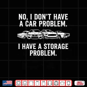I Don'T Have A Car Problem I Have A Storage Problem Shirt 4 Design I DonT Have A Car Problem I Have A Storage Problem Shirt